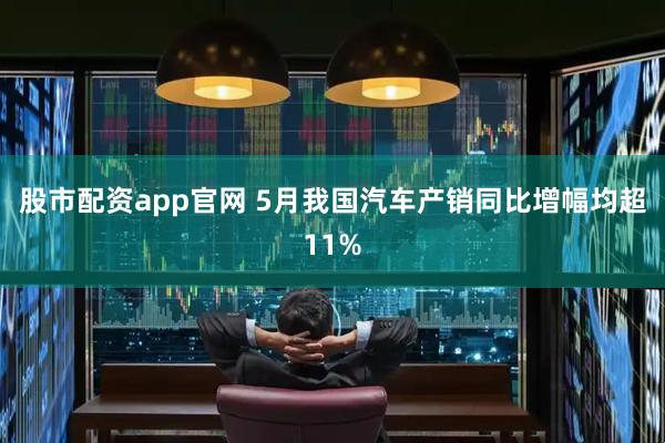 股市配资app官网 5月我国汽车产销同比增幅均超11%