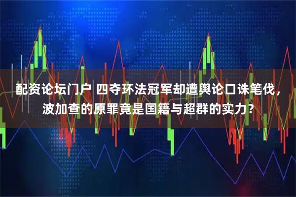 配资论坛门户 四夺环法冠军却遭舆论口诛笔伐，波加查的原罪竟是国籍与超群的实力？
