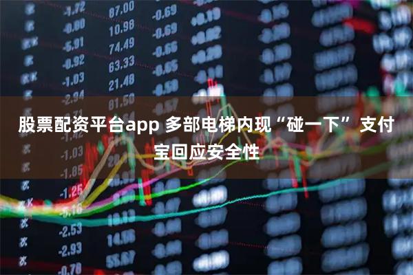 股票配资平台app 多部电梯内现“碰一下” 支付宝回应安全性