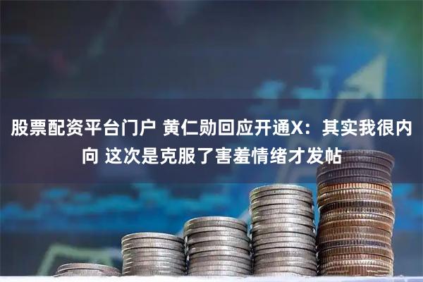 股票配资平台门户 黄仁勋回应开通X：其实我很内向 这次是克服了害羞情绪才发帖