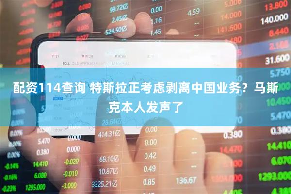 配资114查询 特斯拉正考虑剥离中国业务？马斯克本人发声了